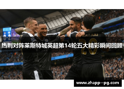 热刺对阵莱斯特城英超第14轮五大精彩瞬间回顾