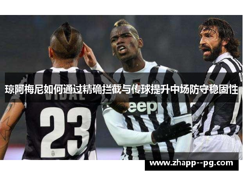 琼阿梅尼如何通过精确拦截与传球提升中场防守稳固性