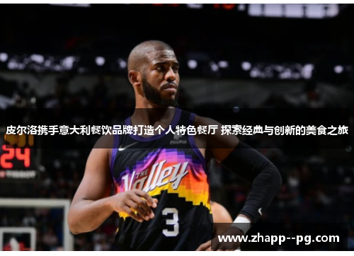 皮尔洛携手意大利餐饮品牌打造个人特色餐厅 探索经典与创新的美食之旅