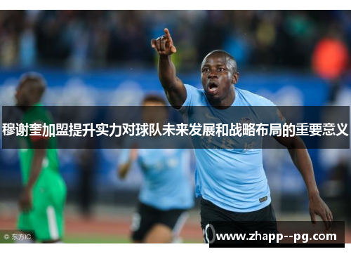 穆谢奎加盟提升实力对球队未来发展和战略布局的重要意义