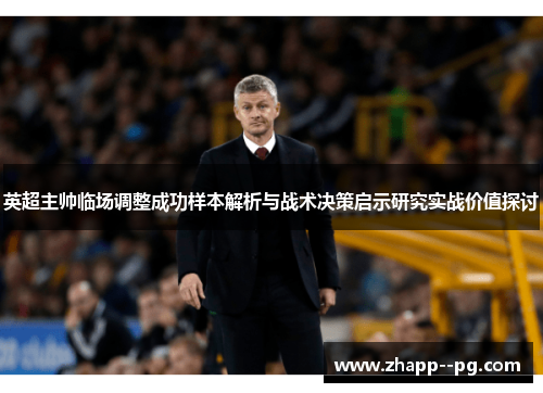 英超主帅临场调整成功样本解析与战术决策启示研究实战价值探讨