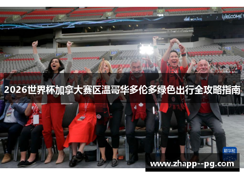 2026世界杯加拿大赛区温哥华多伦多绿色出行全攻略指南 2026世界杯加拿大赛区温哥华多伦多绿色出行全攻略指南