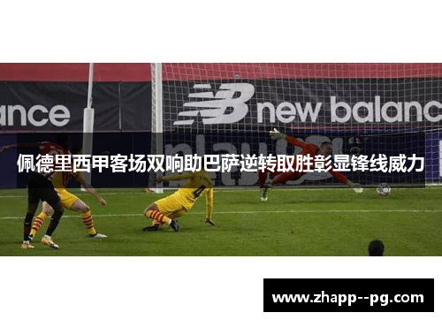 佩德里西甲客场双响助巴萨逆转取胜彰显锋线威力