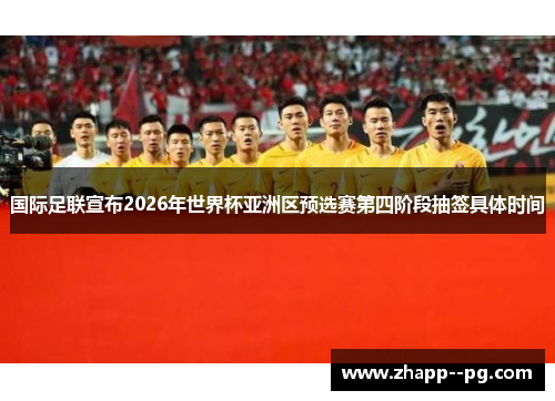 国际足联宣布2026年世界杯亚洲区预选赛第四阶段抽签具体时间