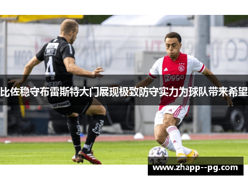 比佐稳守布雷斯特大门展现极致防守实力为球队带来希望