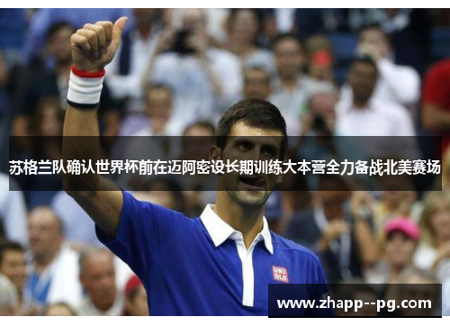 苏格兰队确认世界杯前在迈阿密设长期训练大本营全力备战北美赛场