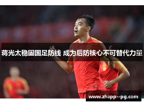 蒋光太稳固国足防线 成为后防核心不可替代力量