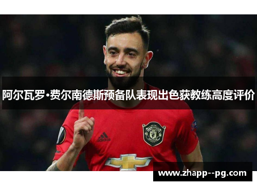 阿尔瓦罗·费尔南德斯预备队表现出色获教练高度评价