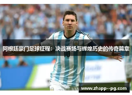 阿根廷豪门足球征程：决战赛场与辉煌历史的传奇篇章