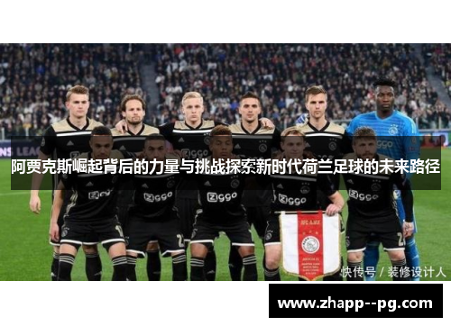 阿贾克斯崛起背后的力量与挑战探索新时代荷兰足球的未来路径
