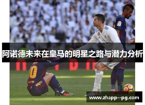 阿诺德未来在皇马的明星之路与潜力分析