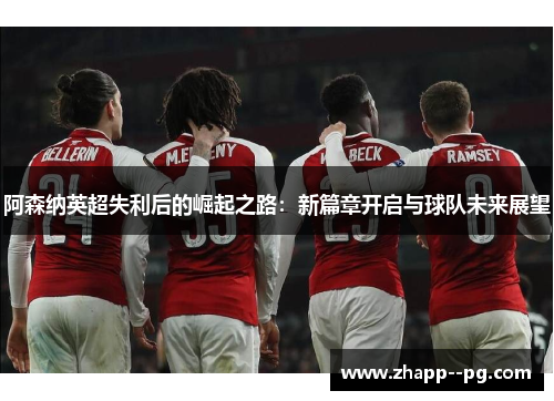 阿森纳英超失利后的崛起之路：新篇章开启与球队未来展望