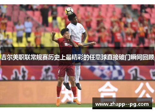 吉尔美职联常规赛历史上最精彩的任意球直接破门瞬间回顾