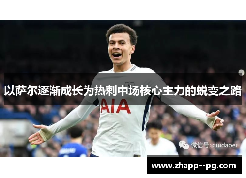 以萨尔逐渐成长为热刺中场核心主力的蜕变之路 以萨尔逐渐成长为热刺中场核心主力的蜕变之路