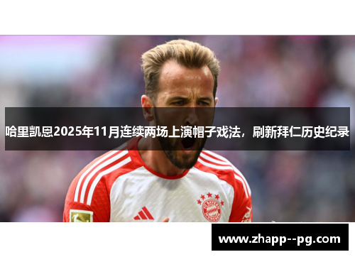 哈里凯恩2025年11月连续两场上演帽子戏法,刷新拜仁历史纪录 哈里凯恩2025年11月连续两场上演帽子戏法,刷新拜仁历史纪录