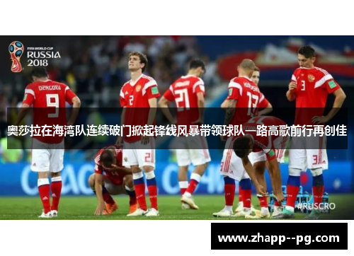 奥莎拉在海湾队连续破门掀起锋线风暴带领球队一路高歌前行再创佳 奥莎拉在海湾队连续破门掀起锋线风暴带领球队一路高歌前行再创佳