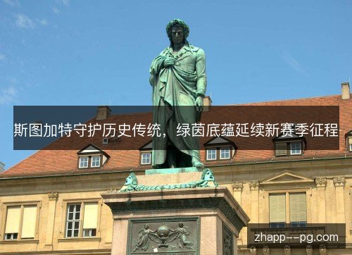 斯图加特守护历史传统,绿茵底蕴延续新赛季征程 斯图加特守护历史传统,绿茵底蕴延续新赛季征程