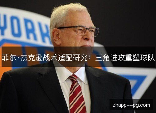菲尔·杰克逊战术适配研究:三角进攻重塑球队 菲尔·杰克逊战术适配研究:三角进攻重塑球队