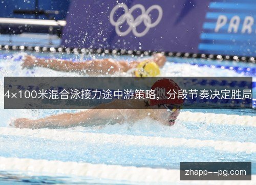 4×100米混合泳接力途中游策略，分段节奏决定胜局